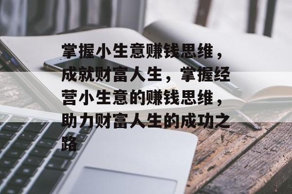 掌握小生意赚钱思维,成就财富人生,掌握经营小生意的赚钱思维,助力财富人生的成功之路 掌握小生意赚钱思维,成就财富人生,掌握经营小生意的赚钱思维,助力财富人生的成功之路