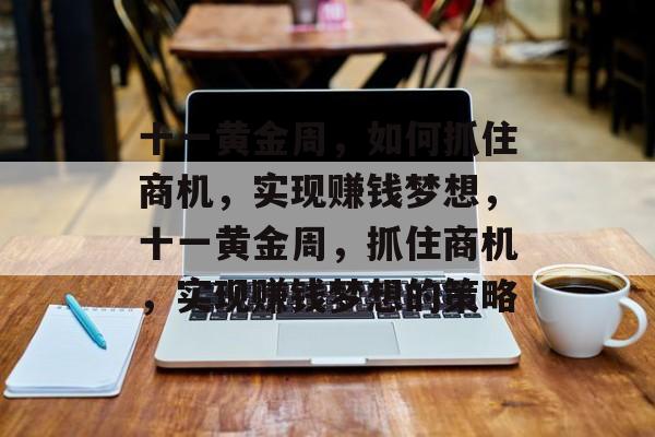 十一黄金周,如何抓住商机,实现赚钱梦想,十一黄金周,抓住商机,实现赚钱梦想的策略 十一黄金周,如何抓住商机,实现赚钱梦想,十一黄金周,抓住商机,实现赚钱梦想的策略