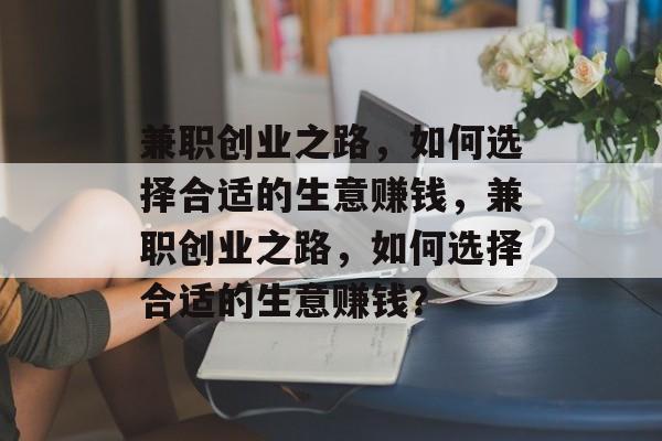 兼职创业之路,如何选择合适的生意赚钱,兼职创业之路,如何选择合适的生意赚钱? 兼职创业之路,如何选择合适的生意赚钱,兼职创业之路,如何选择合适的生意赚钱?