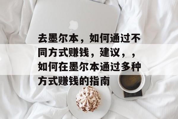 去墨尔本，如何通过不同方式赚钱，建议，，如何在墨尔本通过多种方式赚钱的指南