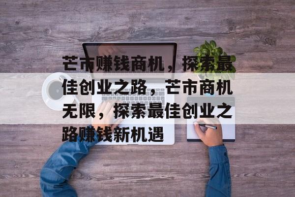 芒市赚钱商机,探索最佳创业之路,芒市商机无限,探索最佳创业之路赚钱新机遇 芒市赚钱商机,探索最佳创业之路,芒市商机无限,探索最佳创业之路赚钱新机遇