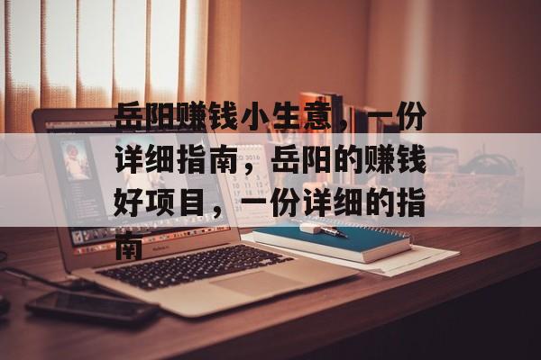 岳阳赚钱小生意,一份详细指南,岳阳的赚钱好项目,一份详细的指南 岳阳赚钱小生意,一份详细指南,岳阳的赚钱好项目,一份详细的指南