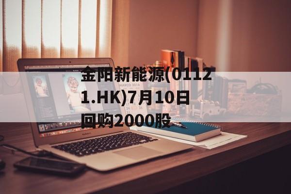 金阳新能源(01121.HK)7月10日回购2000股 金阳新能源(01121.HK)7月10日回购2000股