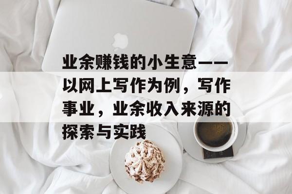 业余赚钱的小生意——以网上写作为例，写作事业，业余收入来源的探索与实践