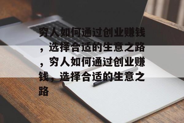 穷人如何通过创业赚钱,选择合适的生意之路,穷人如何通过创业赚钱,选择合适的生意之路 穷人如何通过创业赚钱,选择合适的生意之路,穷人如何通过创业赚钱,选择合适的生意之路