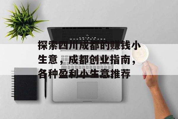探索四川成都的赚钱小生意,成都创业指南,各种盈利小生意推荐 探索四川成都的赚钱小生意,成都创业指南,各种盈利小生意推荐