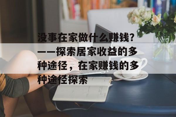 没事在家做什么赚钱?——探索居家收益的多种途径,在家赚钱的多种途径探索 没事在家做什么赚钱?——探索居家收益的多种途径,在家赚钱的多种途径探索