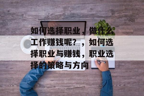 如何选择职业，做什么工作赚钱呢？，如何选择职业与赚钱，职业选择的策略与方向
