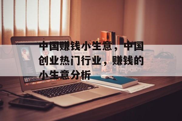 中国赚钱小生意,中国创业热门行业,赚钱的小生意分析 中国赚钱小生意,中国创业热门行业,赚钱的小生意分析