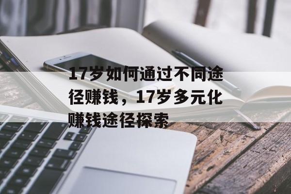 17岁如何通过不同途径赚钱,17岁多元化赚钱途径探索 17岁如何通过不同途径赚钱,17岁多元化赚钱途径探索