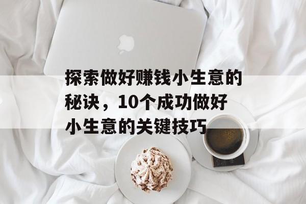探索做好赚钱小生意的秘诀,10个成功做好小生意的关键技巧 探索做好赚钱小生意的秘诀,10个成功做好小生意的关键技巧