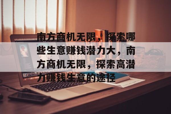 南方商机无限，探索哪些生意赚钱潜力大，南方商机无限，探索高潜力赚钱生意的途径