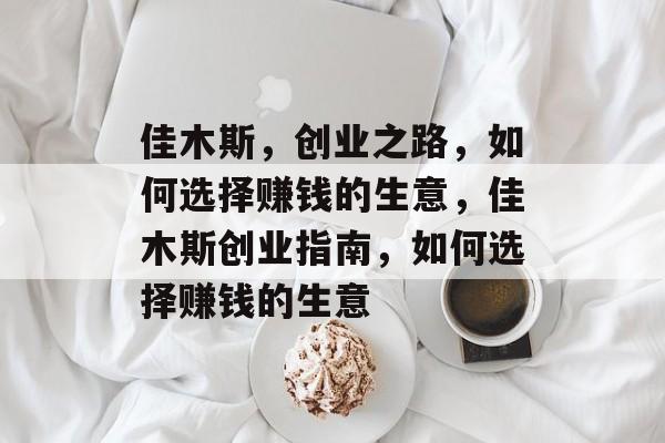 佳木斯,创业之路,如何选择赚钱的生意,佳木斯创业指南,如何选择赚钱的生意 佳木斯,创业之路,如何选择赚钱的生意,佳木斯创业指南,如何选择赚钱的生意