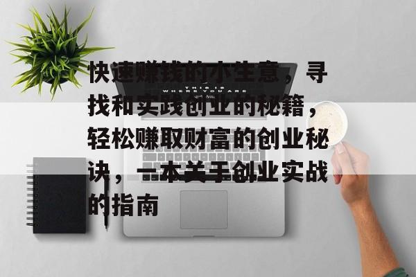 快速赚钱的小生意,寻找和实践创业的秘籍,轻松赚取财富的创业秘诀,一本关于创业实战的指南 快速赚钱的小生意,寻找和实践创业的秘籍,轻松赚取财富的创业秘诀,一本关于创业实战的指南