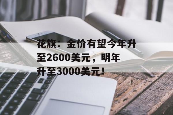 花旗:金价有望今年升至2600美元,明年升至3000美元! 花旗:金价有望今年升至2600美元,明年升至3000美元!