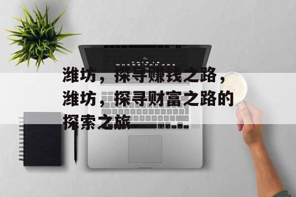 潍坊,探寻赚钱之路,潍坊,探寻财富之路的探索之旅 潍坊,探寻赚钱之路,潍坊,探寻财富之路的探索之旅
