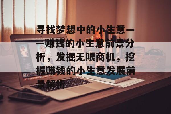 寻找梦想中的小生意——赚钱的小生意前景分析,发掘无限商机,挖掘赚钱的小生意发展前景解析 寻找梦想中的小生意——赚钱的小生意前景分析,发掘无限商机,挖掘赚钱的小生意发展前景解析