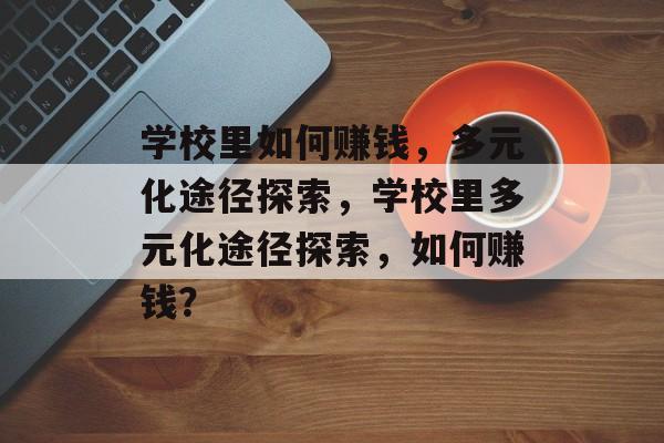 学校里如何赚钱,多元化途径探索,学校里多元化途径探索,如何赚钱? 学校里如何赚钱,多元化途径探索,学校里多元化途径探索,如何赚钱?