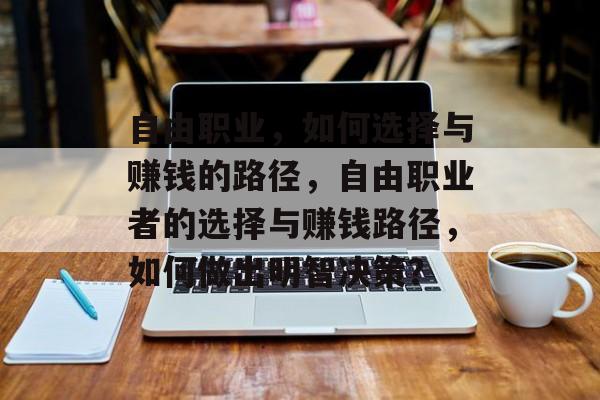 自由职业，如何选择与赚钱的路径，自由职业者的选择与赚钱路径，如何做出明智决策？