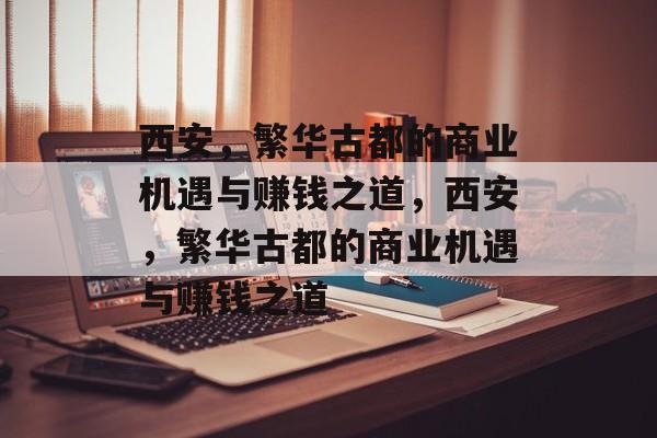 西安,繁华古都的商业机遇与赚钱之道,西安,繁华古都的商业机遇与赚钱之道 西安,繁华古都的商业机遇与赚钱之道,西安,繁华古都的商业机遇与赚钱之道