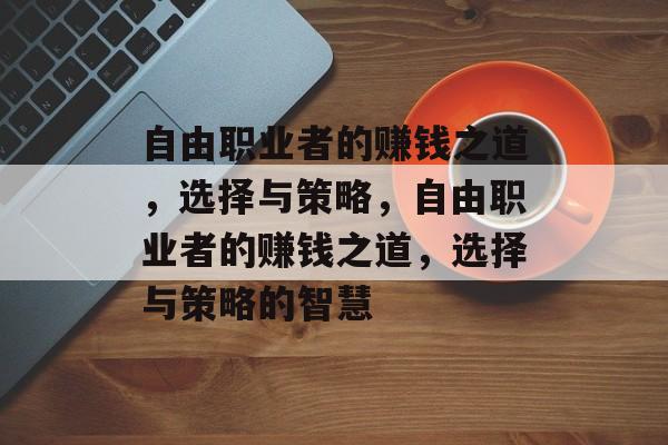 自由职业者的赚钱之道,选择与策略,自由职业者的赚钱之道,选择与策略的智慧 自由职业者的赚钱之道,选择与策略,自由职业者的赚钱之道,选择与策略的智慧