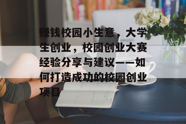 赚钱校园小生意,大学生创业,校园创业大赛经验分享与建议——如何打造成功的校园创业项目 赚钱校园小生意,大学生创业,校园创业大赛经验分享与建议——如何打造成功的校园创业项目