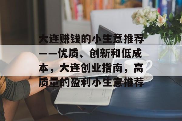 大连赚钱的小生意推荐——优质、创新和低成本，大连创业指南，高质量的盈利小生意推荐