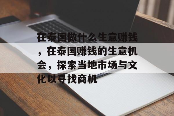 在泰国做什么生意赚钱，在泰国赚钱的生意机会，探索当地市场与文化以寻找商机