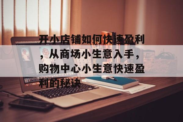 开小店铺如何快速盈利,从商场小生意入手,购物中心小生意快速盈利的秘诀 开小店铺如何快速盈利,从商场小生意入手,购物中心小生意快速盈利的秘诀