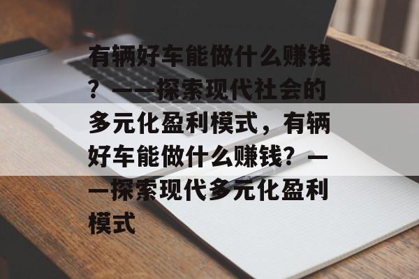 有辆好车能做什么赚钱?——探索现代社会的多元化盈利模式,有辆好车能做什么赚钱?——探索现代多元化盈利模式 有辆好车能做什么赚钱?——探索现代社会的多元化盈利模式,有辆好车能做什么赚钱?——探索现代多元化盈利模式