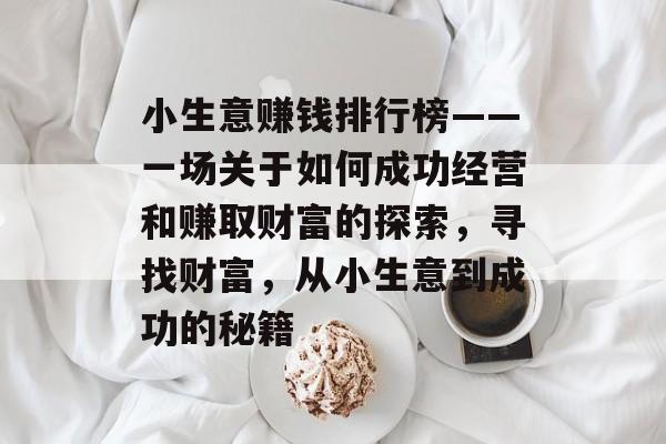 小生意赚钱排行榜——一场关于如何成功经营和赚取财富的探索,寻找财富,从小生意到成功的秘籍 小生意赚钱排行榜——一场关于如何成功经营和赚取财富的探索,寻找财富,从小生意到成功的秘籍