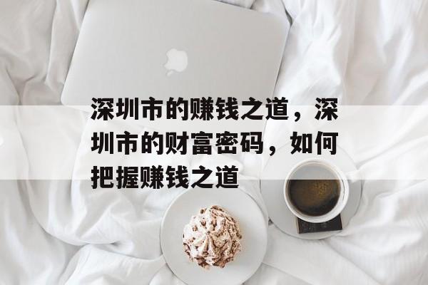 深圳市的赚钱之道,深圳市的财富密码,如何把握赚钱之道 深圳市的赚钱之道,深圳市的财富密码,如何把握赚钱之道