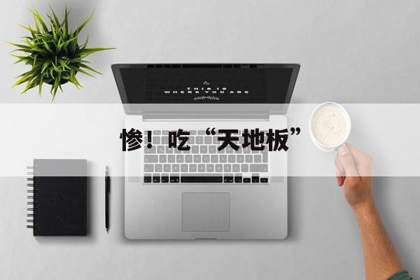 惨!吃“天地板” 惨!吃“天地板”