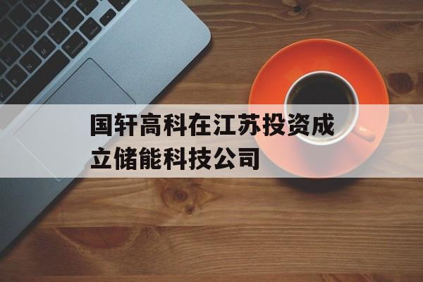 国轩高科在江苏投资成立储能科技公司