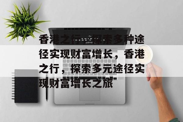 香港之行，探索多种途径实现财富增长，香港之行，探索多元途径实现财富增长之旅