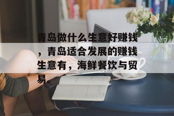 青岛做什么生意好赚钱,青岛适合发展的赚钱生意有,海鲜餐饮与贸易。 青岛做什么生意好赚钱,青岛适合发展的赚钱生意有,海鲜餐饮与贸易。