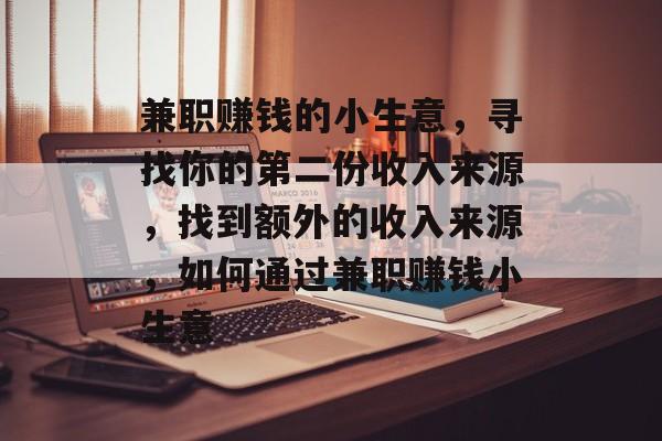 兼职赚钱的小生意，寻找你的第二份收入来源，找到额外的收入来源，如何通过兼职赚钱小生意