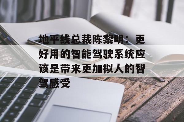 地平线总裁陈黎明:更好用的智能驾驶系统应该是带来更加拟人的智驾感受 地平线总裁陈黎明:更好用的智能驾驶系统应该是带来更加拟人的智驾感受