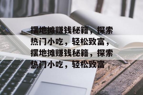 摆地摊赚钱秘籍,探索热门小吃,轻松致富,摆地摊赚钱秘籍,探索热门小吃,轻松致富 摆地摊赚钱秘籍,探索热门小吃,轻松致富,摆地摊赚钱秘籍,探索热门小吃,轻松致富
