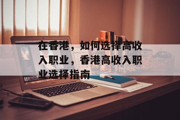 在香港,如何选择高收入职业,香港高收入职业选择指南 在香港,如何选择高收入职业,香港高收入职业选择指南
