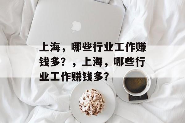上海,哪些行业工作赚钱多?,上海,哪些行业工作赚钱多? 上海,哪些行业工作赚钱多?,上海,哪些行业工作赚钱多?