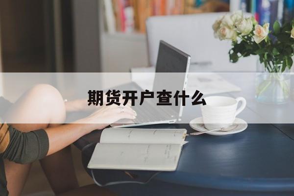 期货开户查什么 期货开户查什么