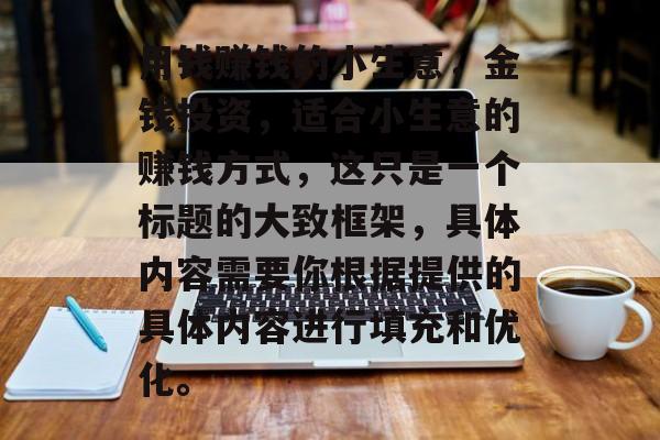 用钱赚钱的小生意,金钱投资,适合小生意的赚钱方式,这只是一个标题的大致框架,具体内容需要你根据提供的具体内容进行填充和优化。 用钱赚钱的小生意,金钱投资,适合小生意的赚钱方式,这只是一个标题的大致框架,具体内容需要你根据提供的具体内容进行填充和优化。