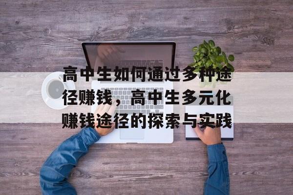 高中生如何通过多种途径赚钱,高中生多元化赚钱途径的探索与实践 高中生如何通过多种途径赚钱,高中生多元化赚钱途径的探索与实践