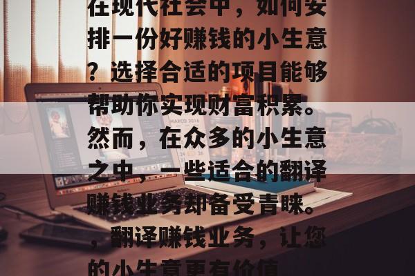 在现代社会中，如何安排一份好赚钱的小生意？选择合适的项目能够帮助你实现财富积累。然而，在众多的小生意之中，一些适合的翻译赚钱业务却备受青睐。，翻译赚钱业务，让您的小生意更有价值
