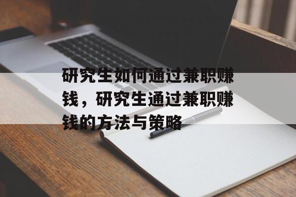 研究生如何通过兼职赚钱，研究生通过兼职赚钱的方法与策略
