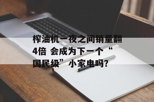 榨油机一夜之间销量翻4倍 会成为下一个“国民级”小家电吗？