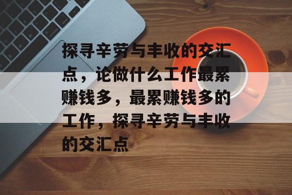 探寻辛劳与丰收的交汇点,论做什么工作最累赚钱多,最累赚钱多的工作,探寻辛劳与丰收的交汇点 探寻辛劳与丰收的交汇点,论做什么工作最累赚钱多,最累赚钱多的工作,探寻辛劳与丰收的交汇点