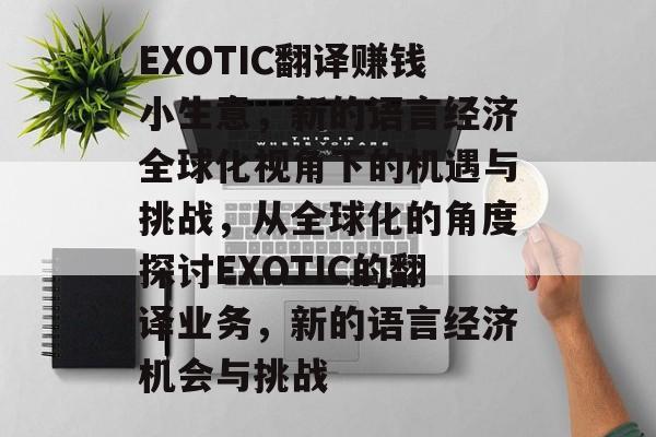 EXOTIC翻译赚钱小生意,新的语言经济全球化视角下的机遇与挑战,从全球化的角度探讨EXOTIC的翻译业务,新的语言经济机会与挑战 EXOTIC翻译赚钱小生意,新的语言经济全球化视角下的机遇与挑战,从全球化的角度探讨EXOTIC的翻译业务,新的语言经济机会与挑战