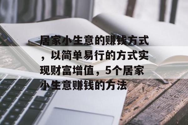 居家小生意的赚钱方式，以简单易行的方式实现财富增值，5个居家小生意赚钱的方法